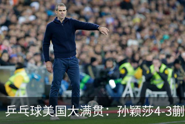 乒乓球美国大满贯：孙颖莎4-3蒯曼实现个人女单全满贯
