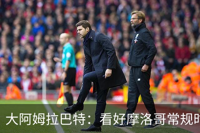 大阿姆拉巴特：看好摩洛哥常规时间1-1平荷兰，点球获胜