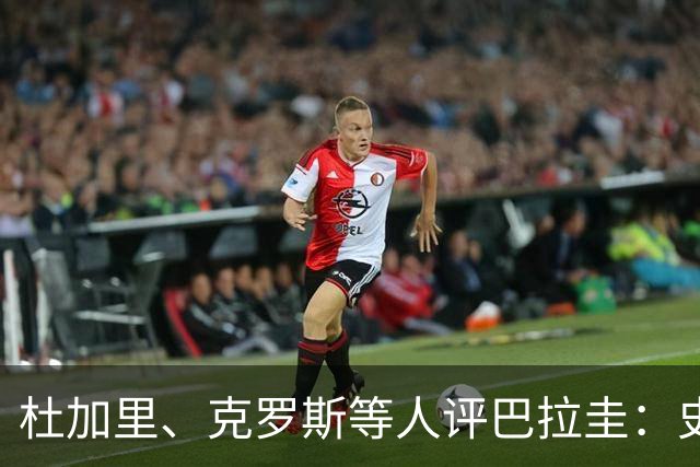 杜加里、克罗斯等人评巴拉圭：史前足球看吐了 为国而战不是借口