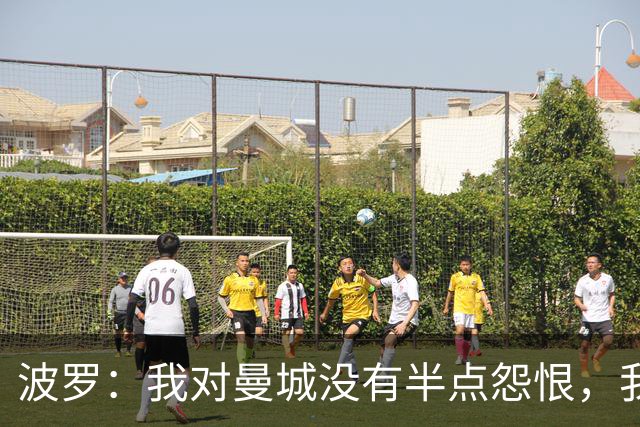 波罗：我对曼城没有半点怨恨，我选择了适合自己的发展道路