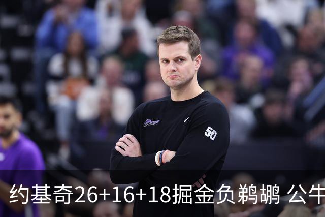 约基奇26+16+18掘金负鹈鹕 公牛不敌魔术3连败