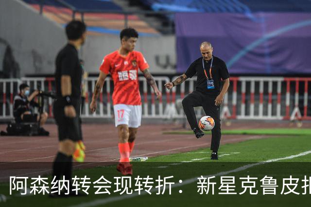 阿森纳转会现转折：新星克鲁皮拒绝枪手原因曝光