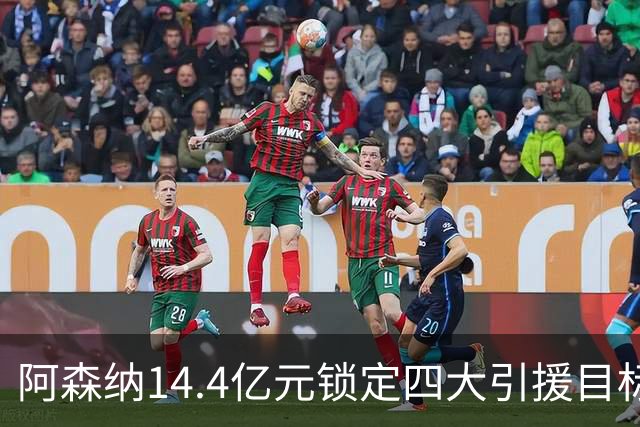 阿森纳14.4亿元锁定四大引援目标，免签西甲铁卫堪称神操作
