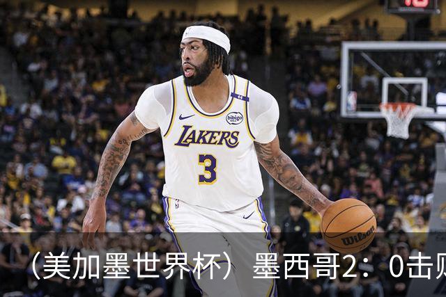 （美加墨世界杯）墨西哥2：0击败厄瓜多尔晋级16强
